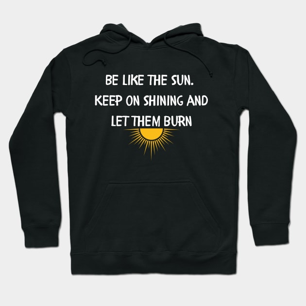 Be like the sun Keep on shining and let them burn Hoodie by Style24x7